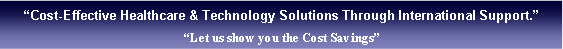 Cuadro de texto: Cost-Effective Healthcare & Technology Solutions Through International Support.Let us show you the Cost Savings